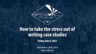1
How to take the stress out of
writing case studies
Friday July 9, 2021
David Minton | @DH_David
@DesignHammer
 