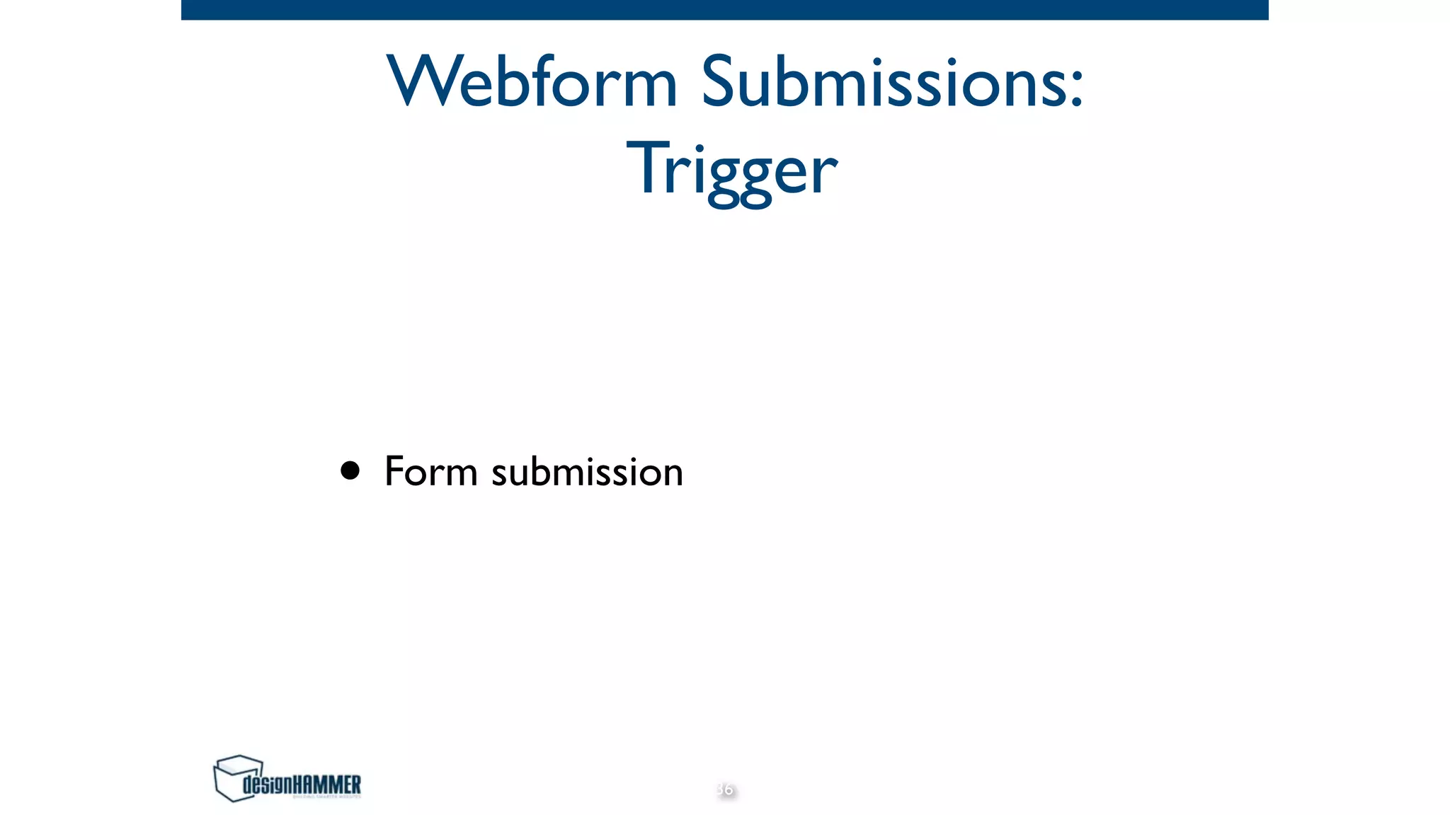 Webform Submissions:
Trigger
• Form submission
36
 