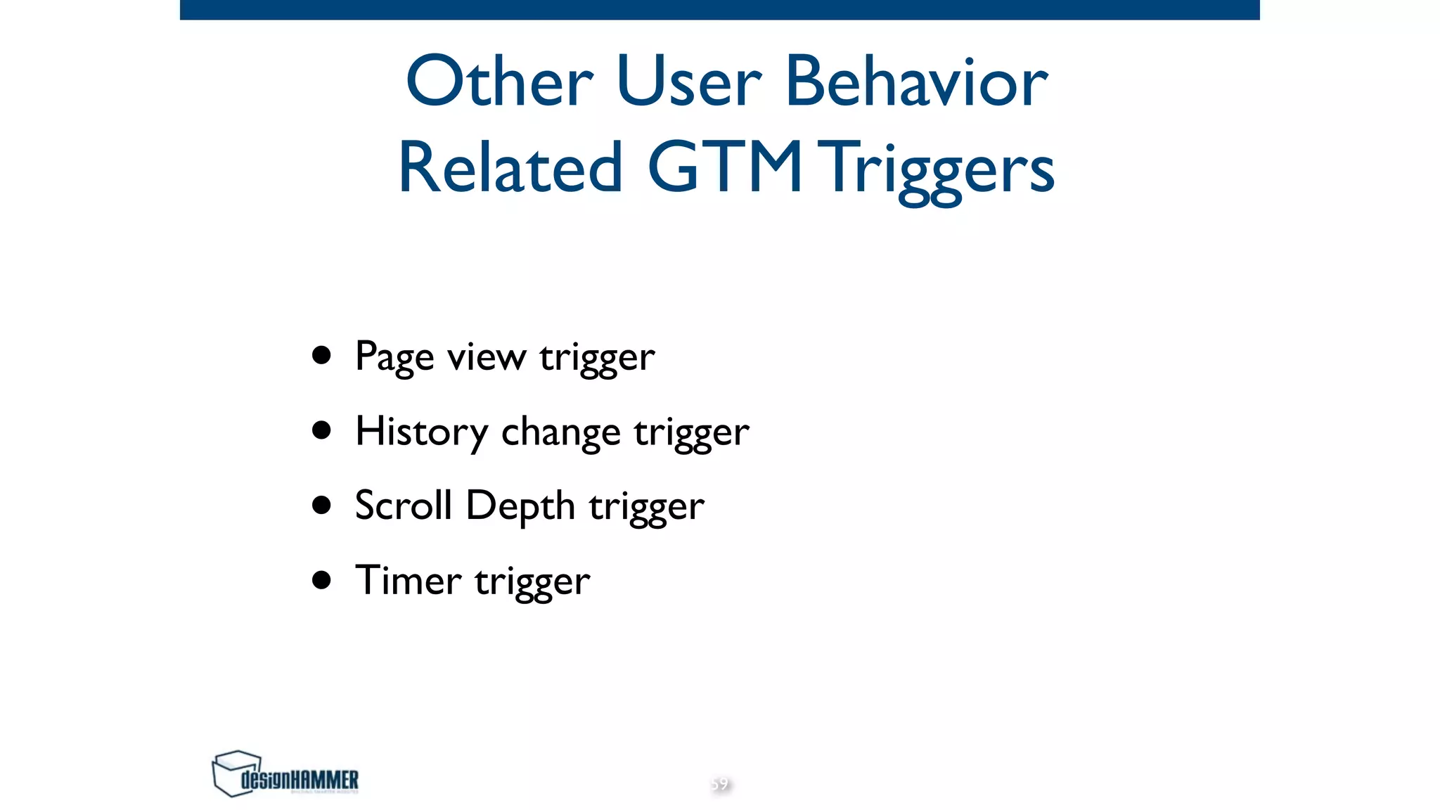 Other User Behavior
Related GTM Triggers
• Page view trigger
• History change trigger
• Scroll Depth trigger
• Timer trigger
59
 