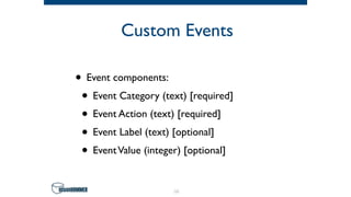Custom Events
• Event components:
• Event Category (text) [required]
• Event Action (text) [required]
• Event Label (text) [optional]
• EventValue (integer) [optional]
14
 