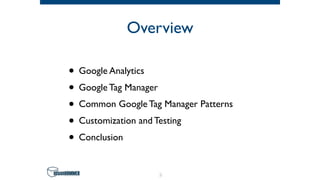 Overview
• Google Analytics
• Google Tag Manager
• Common Google Tag Manager Patterns
• Customization and Testing
• Conclusion
2
 
