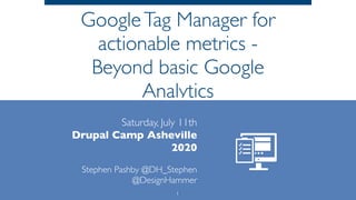 GoogleTag Manager for
actionable metrics -
Beyond basic Google
Analytics
Saturday, July 11th
Drupal Camp Asheville
2020
Stephen Pashby @DH_Stephen
@DesignHammer
1
 