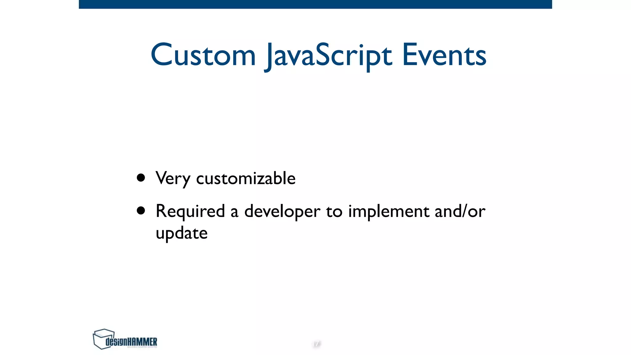 Custom JavaScript Events
• Very customizable
• Required a developer to implement and/or
update
17
 
