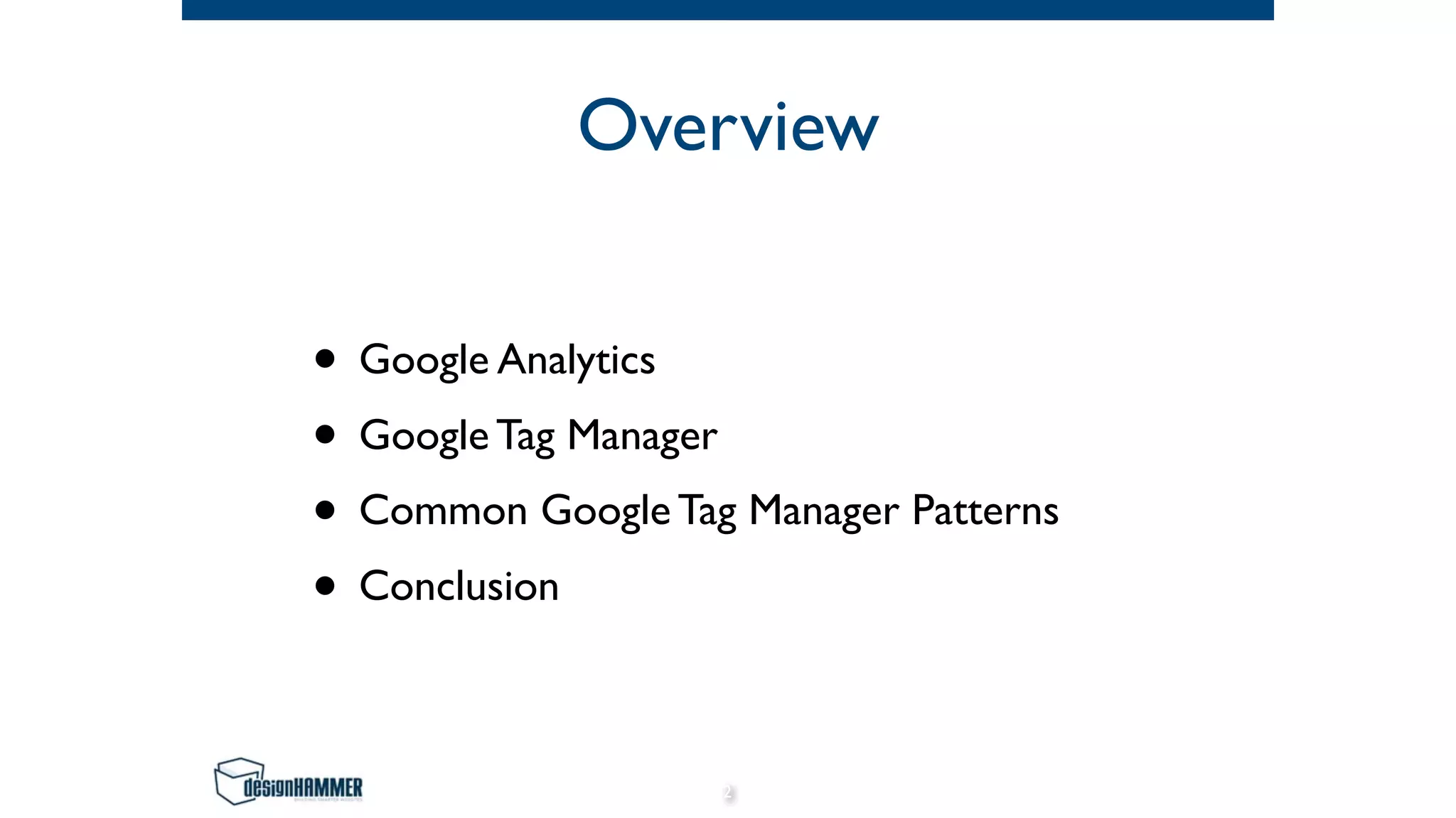 Overview
• Google Analytics
• Google Tag Manager
• Common Google Tag Manager Patterns
• Conclusion
2
 