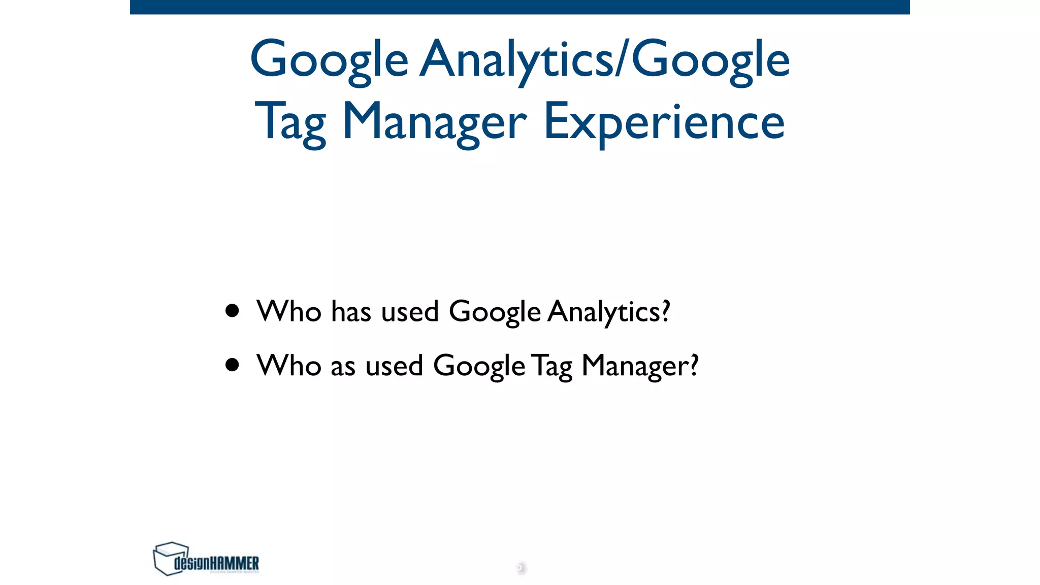 Google Analytics/Google
Tag Manager Experience
• Who has used Google Analytics?
• Who as used Google Tag Manager?
5
 