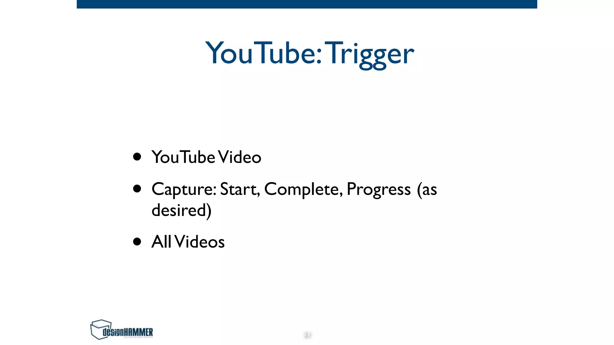 YouTube:Trigger
• YouTubeVideo
• Capture: Start, Complete, Progress (as
desired)
• AllVideos
51
 