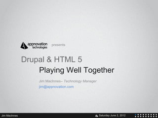 presents



               Drupal & HTML 5
                   Playing Well Together
                   Jim MacInnes– Technology Manager
                   jim@appnovation.com




Jim MacInnes                             V            Saturday June 2, 2012
 