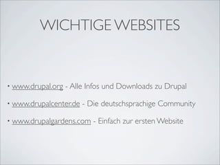 WICHTIGE WEBSITES


• www.drupal.org   - Alle Infos und Downloads zu Drupal

• www.drupalcenter.de   - Die deutschsprachige Community

• www.drupalgardens.com    - Einfach zur ersten Website
 