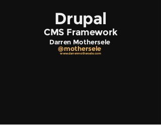 Drupal
CMS Framework
Darren Mothersele 
 @mothersele
www.darrenmothersele.com
 