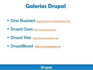 Galerias Drupal

 Dries Buytaert http://buytaert.net/tag/drupal-sites

 Drupal Cases http://drupal.org/cases

 Drupal Sites       http://www.drupalsites.net


 DrupalBased          http://www.drupalsites.net
 