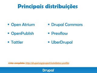 Principais distribuições

 Open Atrium                            Drupal Commons

 OpenPublish                            Pressflow

 Tattler                                UberDrupal



Lista completa: http://drupal.org/project/installation profiles
 
