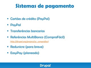 Sistemas de pagamento

 Cartões de crédito (PayPal)
 PayPal
 Transferências bancarias
 Referências MultiBanco (CompraFácil)
  http://drupal.org/project/uc_comprafacil

 Redunicre (para breve)
 EasyPay (planeado)
 