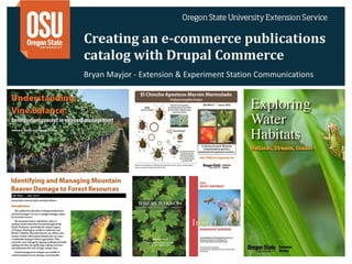 Creating	
  an	
  e-­‐commerce	
  publications	
  
catalog	
  with	
  Drupal	
  Commerce
Bryan	
  Mayjor	
  -­‐	
  Extension	
  &	
  Experiment	
  Station	
  Communications
 