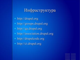 Инфраструктура
●   http://drupal.org
●   http://groups.drupal.org
●   http://qa.drupal.org
●   http://association.drupal.org
●   http://drupalcode.org
●   http://ci.drupal.org
 