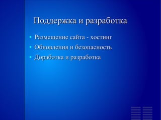 Поддержка и разработка
●   Размещение сайта - хостинг
●   Обновления и безопасность
●   Доработка и разработка
 