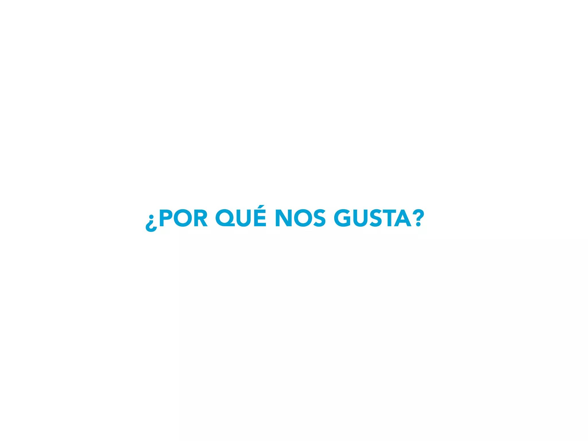 ¿POR QUÉ NOS GUSTA?
 