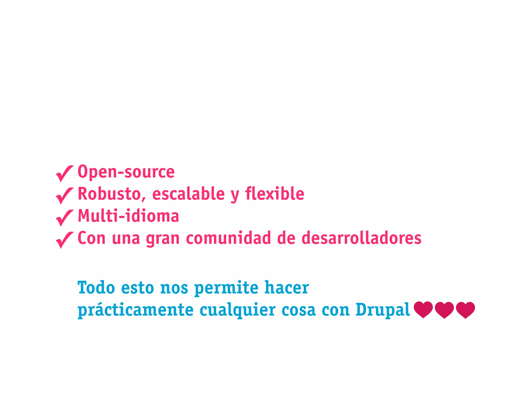 ✓ Open-source
✓ Robusto, escalable y exible
✓ Multi-idioma
✓ Con una gran comunidad de desarrolladores
  Todo esto nos permite hacer
  prácticamente cualquier cosa con Drupal
 