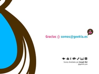 Gracias ;) somos@geekia.es




           Iconos diseñados por Joseph Wai
                              glyphish.com
 
