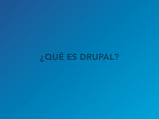 ¿QUÉ ES DRUPAL?
 