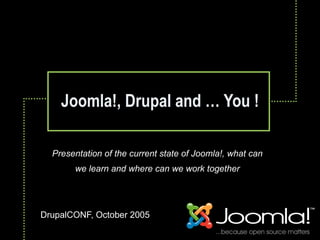 Joomla!, Drupal and … You !

  Presentation of the current state of Joomla!, what can
       we learn and where can we work together




DrupalCONF, October 2005
 