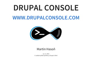 DRUPAL CONSOLE
WWW.DRUPALCONSOLE.COM
Martin Hasoň
12. 11. 2015
8. setkání přátel Symfony a Drupal v Brně
 
