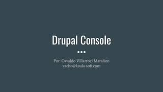 Drupal Console
Por: Osvaldo Villarroel Marañon
vacho@koala-soft.com
 