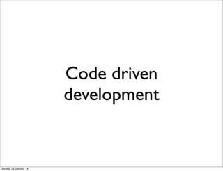 Code driven
development

Sunday 26 January 14

 