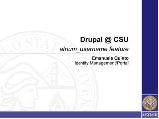 Drupal @ CSU
atrium_username feature
               Emanuele Quinto
     Identity Management/Portal
 