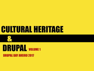 CULTURAL HERITAGE
DRUPAL DAY AVEIRO 2017
&
DRUPAL VOLUME 1
 