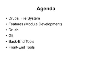 Agenda
● Drupal File System
● Features (Module Development)
● Drush
● Git
● Back-End Tools
● Front-End Tools
 