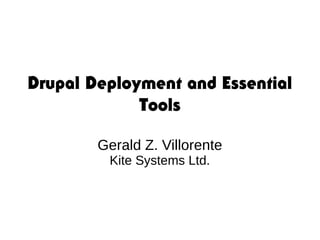 Drupal Deployment and Essential
Tools
Gerald Z. Villorente
Kite Systems Ltd.
 