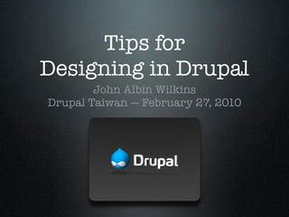 Tips for
Designing in Drupal
        John Albin Wilkins
Drupal Taiwan — February 27, 2010
 
