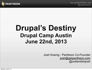 www.getpantheon.com
@getpantheon
Drupal’s Destiny
Drupal Camp Austin
June 22nd, 2013
Josh Koenig - Pantheon Co-Founder
josh@getpantheon.com
@outlandishjosh
Saturday, June 22, 13
 
