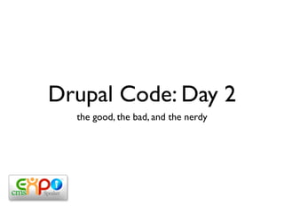 Drupal Code: Day 2
  the good, the bad, and the nerdy
 