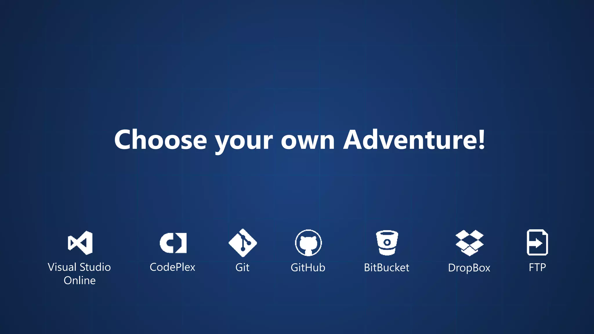 Choose your own Adventure! Visual Studio GitHub Online CodePlex Git BitBucket DropBox FTP 