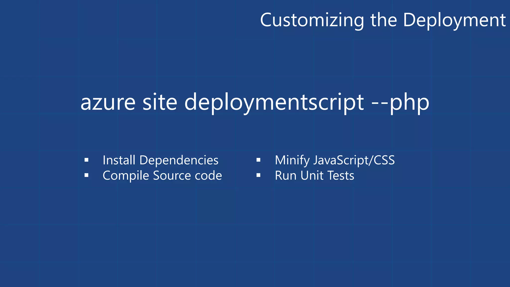 Customizing the Deployment azure site deploymentscript --php  Install Dependencies  Compile Source code  Minify JavaScript/CSS  Run Unit Tests 