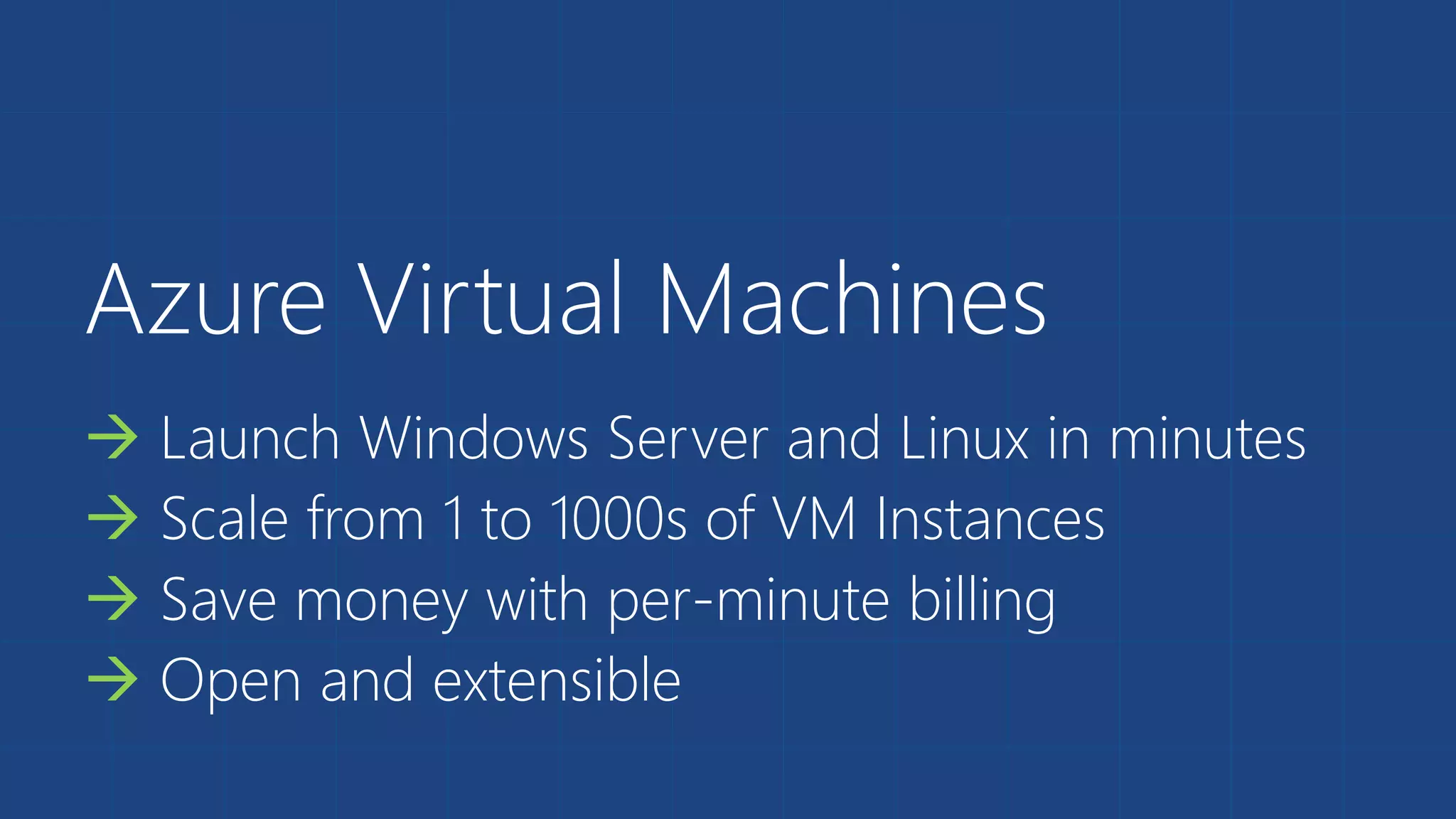 Azure Virtual Machines  Launch Windows Server and Linux in minutes  Scale from 1 to 1000s of VM Instances  Save money with per-minute billing  Open and extensible 