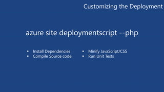 Customizing the Deployment 
azure site deploymentscript --php 
 Install Dependencies 
 Compile Source code 
 Minify JavaScript/CSS 
 Run Unit Tests 
 