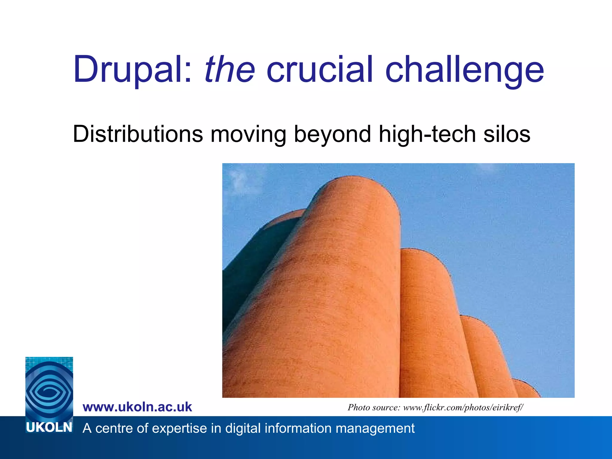 Drupal:  the  crucial challenge Distributions moving beyond high-tech silos Photo source: www.flickr.com/photos/eirikref/ 