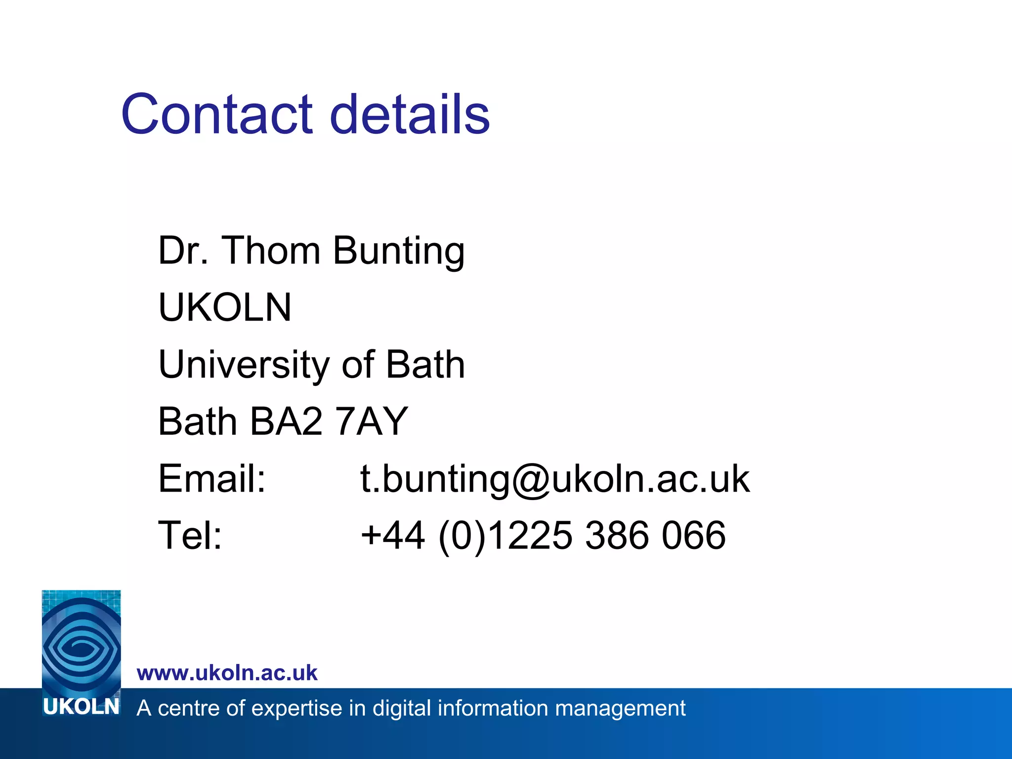 Contact details Dr. Thom Bunting UKOLN University of Bath Bath BA2 7AY Email: [email_address] Tel: +44 (0)1225 386 066 