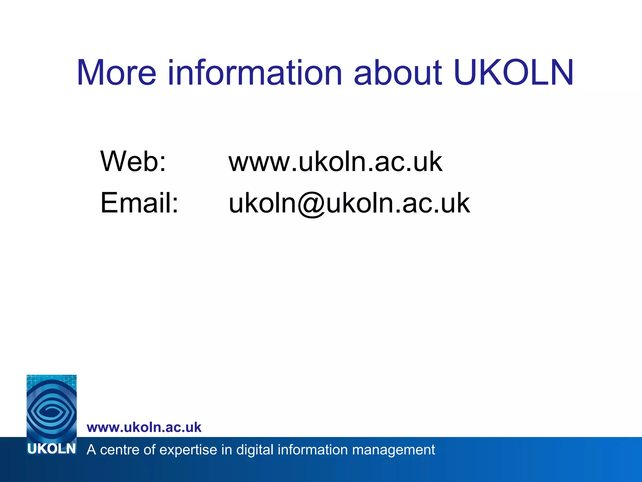 More information about UKOLN  Web: www.ukoln.ac.uk Email: [email_address] 