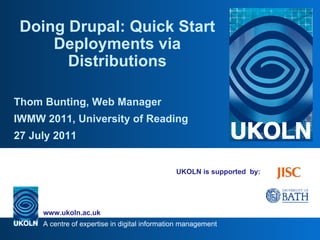 UKOLN is supported  by: Doing Drupal: Quick Start Deployments via Distributions Thom Bunting, Web Manager IWMW 2011, University of Reading 27 July 2011 