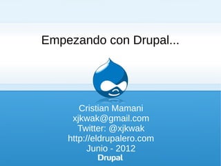 Empezando con Drupal...




       Cristian Mamani
     xjkwak@gmail.com
       Twitter: @xjkwak
    http://eldrupalero.com
          Junio - 2012
 