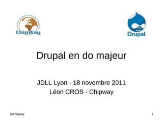 Drupal en do majeur

           JDLL Lyon - 18 novembre 2011
              Léon CROS - Chipway


@chipway                                  1
 