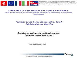 Programme d’Appui à la mise en œuvre de l’Accord d’Association financé par l’Union Européenne - Jumelage TU06/AA/FI/11 Renforcement des capacités institutionnelles des Organismes de Développement Régional en matière de promotion de ’investissement privé -  Ministère du Développement et de la Coopération Internationale COMPOSANTE A: GESTION ET RESSOURCES HUMAINES Activité A2: Mise en œuvre, sur la durée du jumelage, des activités de formation prévues par le plan de formation intégré Formation sur les thèmes liés aux outils de travail:  Administration des sites Web Drupal et les systèmes de gestion de contenu Open Source pour les intranet Tunis , 24-25  Octobre  2007 