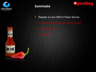 Sommaire Rappels sur les CMS et l’Open Source Comparaison croisée eZpublish / Drupal Démonstrations  Conclusions 