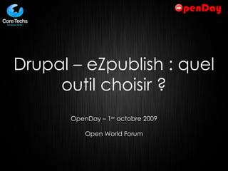 Drupal – eZpublish : quel outil choisir ? OpenDay – 1 er  octobre 2009 Open World Forum 
