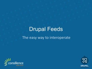 Drupal Feeds
The easy way to interoperate
 