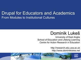 Drupal for Educators and Academics From Modules to Institutional Cultures Dominik Luke š University of East Anglia School of Education and Lifelong Learning Centre for Action Research in Education http://research.edu.uea.ac.uk http://www.dominiklukes.net 