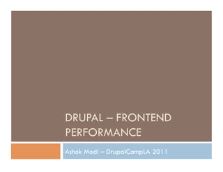 DRUPAL – FRONTEND
PERFORMANCE
Ashok Modi – DrupalCampLA 2011
 